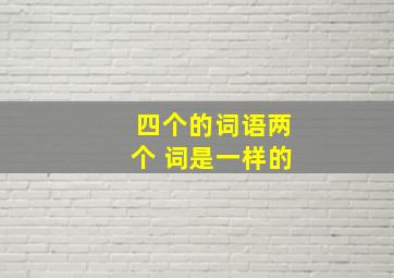 四个的词语两个 词是一样的